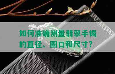 如何准确测量翡翠手镯的直径、圈口和尺寸?