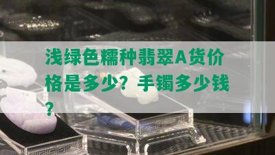 浅绿色糯种翡翠A货价格是多少？手镯多少钱？