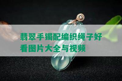 翡翠手镯配编织绳子好看图片大全与视频