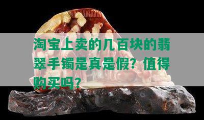 淘宝上卖的几百块的翡翠手镯是真是假？值得购买吗？