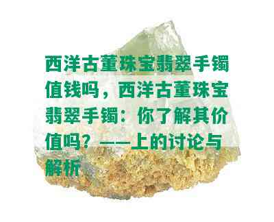 西洋古董珠宝翡翠手镯值钱吗，西洋古董珠宝翡翠手镯：你了解其价值吗？——上的讨论与解析