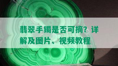 翡翠手镯是否可摘？详解及图片、视频教程