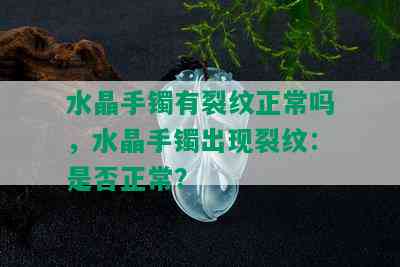 水晶手镯有裂纹正常吗，水晶手镯出现裂纹：是否正常？