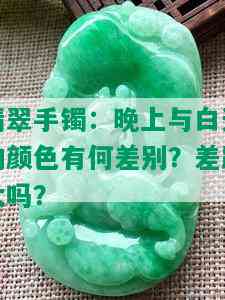 翡翠手镯：晚上与白天的颜色有何差别？差距大吗？