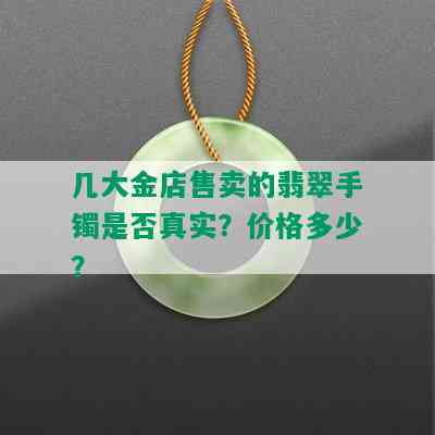 几大金店售卖的翡翠手镯是否真实？价格多少？