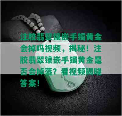 注胶翡翠镶嵌手镯黄金会掉吗视频，揭秘！注胶翡翠镶嵌手镯黄金是否会掉落？看视频揭晓答案！