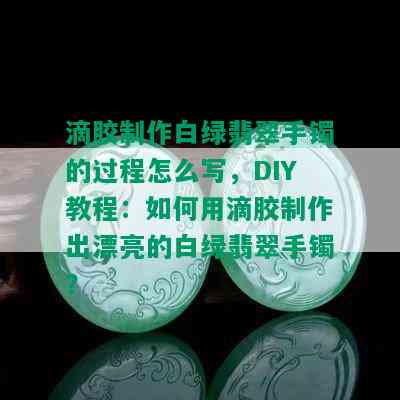 滴胶制作白绿翡翠手镯的过程怎么写，DIY教程：如何用滴胶制作出漂亮的白绿翡翠手镯？