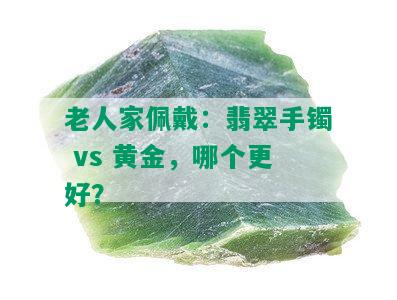 老人家佩戴：翡翠手镯 vs 黄金，哪个更好？