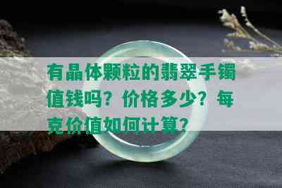 有晶体颗粒的翡翠手镯值钱吗？价格多少？每克价值如何计算？