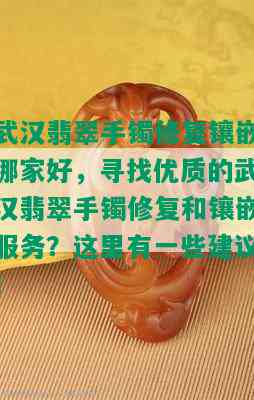 武汉翡翠手镯修复镶嵌哪家好，寻找优质的武汉翡翠手镯修复和镶嵌服务？这里有一些建议！