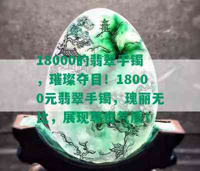 18000的翡翠手镯，璀璨夺目！18000元翡翠手镯，瑰丽无比，展现尊贵气质！