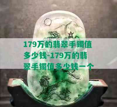 179万的翡翠手镯值多少钱-179万的翡翠手镯值多少钱一个