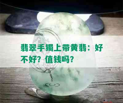 翡翠手镯上带黄翡：好不好？值钱吗？