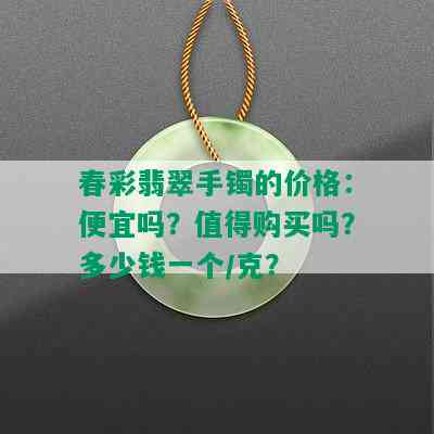 春彩翡翠手镯的价格：便宜吗？值得购买吗？多少钱一个/克？