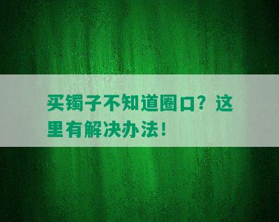 买镯子不知道圈口？这里有解决办法！