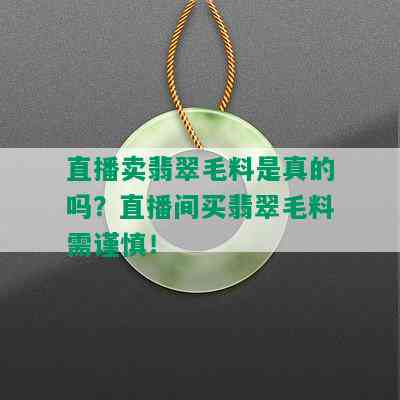 直播卖翡翠毛料是真的吗？直播间买翡翠毛料需谨慎！