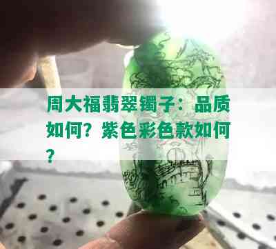 周大福翡翠镯子：品质如何？紫色彩色款如何？