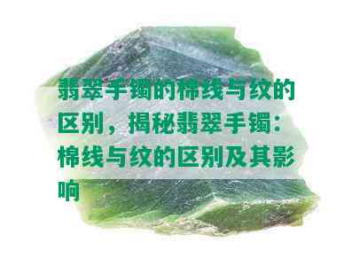 翡翠手镯的棉线与纹的区别，揭秘翡翠手镯：棉线与纹的区别及其影响