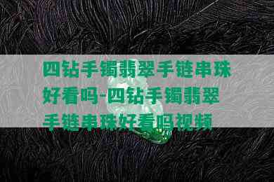 四钻手镯翡翠手链串珠好看吗-四钻手镯翡翠手链串珠好看吗视频