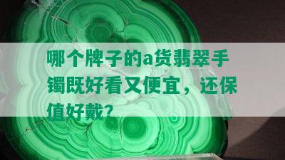 哪个牌子的a货翡翠手镯既好看又便宜，还保值好戴？