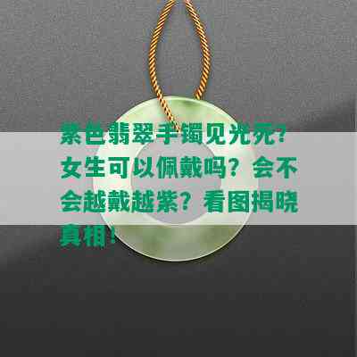 紫色翡翠手镯见光死？女生可以佩戴吗？会不会越戴越紫？看图揭晓真相！