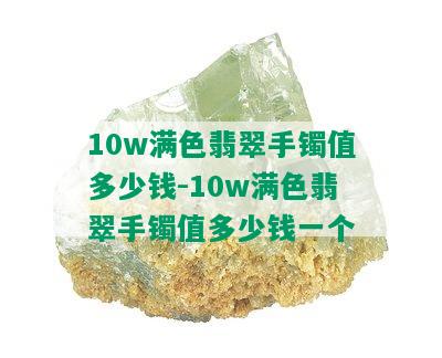 10w满色翡翠手镯值多少钱-10w满色翡翠手镯值多少钱一个