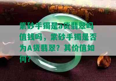 紫砂手镯是a货翡翠吗值钱吗，紫砂手镯是否为A货翡翠？其价值如何？