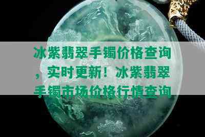 冰紫翡翠手镯价格查询，实时更新！冰紫翡翠手镯市场价格行情查询