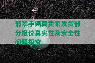 翡翠手镯真卖家发货部分报价真实性及安全性问题探究