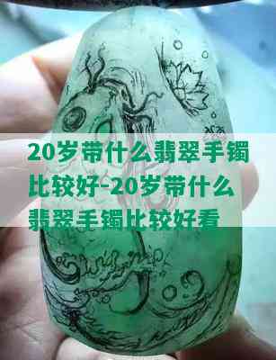 20岁带什么翡翠手镯比较好-20岁带什么翡翠手镯比较好看