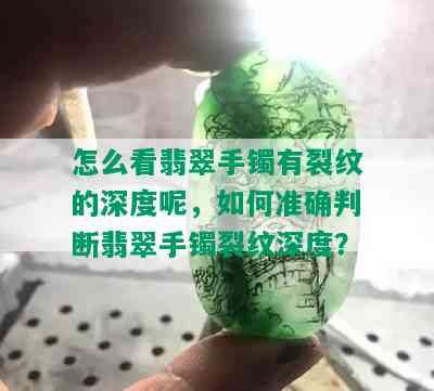 怎么看翡翠手镯有裂纹的深度呢，如何准确判断翡翠手镯裂纹深度？