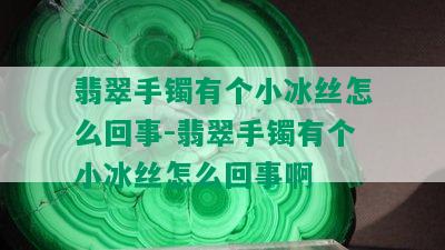 翡翠手镯有个小冰丝怎么回事-翡翠手镯有个小冰丝怎么回事啊