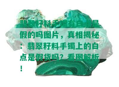 翡翠籽料手镯有白点是假的吗图片，真相揭秘：翡翠籽料手镯上的白点是假货吗？看图解析！