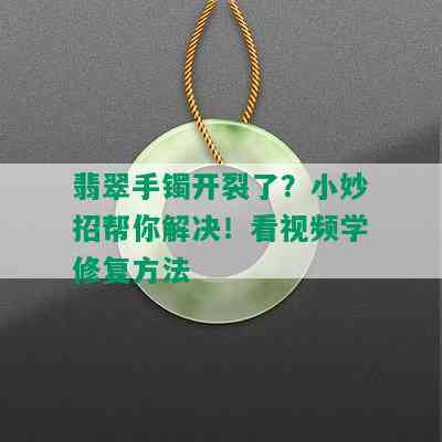 翡翠手镯开裂了？小妙招帮你解决！看视频学修复方法