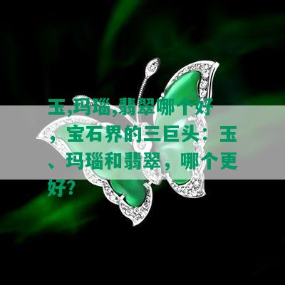 玉,玛瑙,翡翠哪个好，宝石界的三巨头：玉、玛瑙和翡翠，哪个更好？