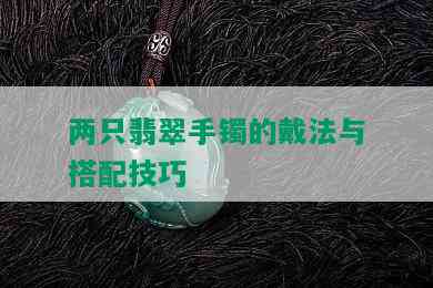 两只翡翠手镯的戴法与搭配技巧