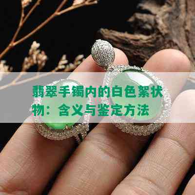 翡翠手镯内的白色絮状物：含义与鉴定方法