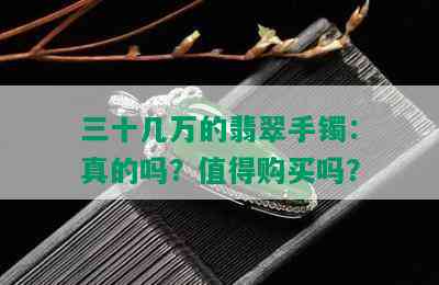 三十几万的翡翠手镯：真的吗？值得购买吗？