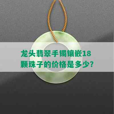 龙头翡翠手镯镶嵌18颗珠子的价格是多少？