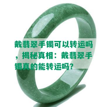 戴翡翠手镯可以转运吗，揭秘真相：戴翡翠手镯真的能转运吗？