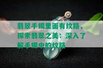 翡翠手镯里面有纹路，探索翡翠之美：深入了解手镯中的纹路