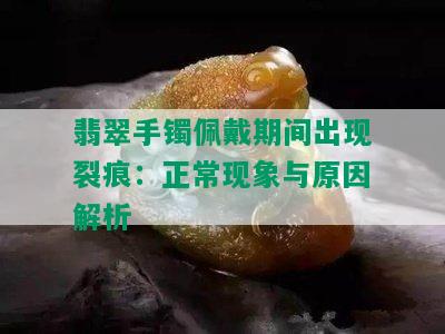 翡翠手镯佩戴期间出现裂痕：正常现象与原因解析