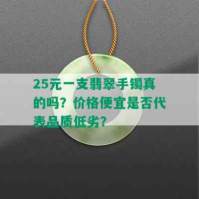 25元一支翡翠手镯真的吗？价格便宜是否代表品质低劣？