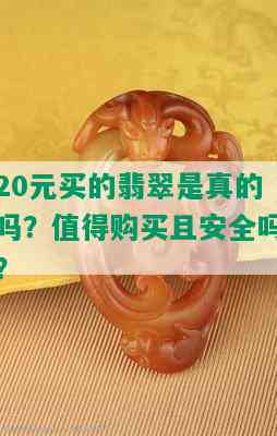 20元买的翡翠是真的吗？值得购买且安全吗？