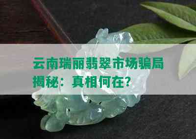 云南瑞丽翡翠市场骗局揭秘：真相何在？