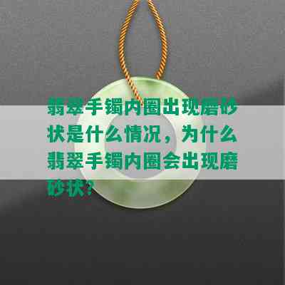 翡翠手镯内圈出现磨砂状是什么情况，为什么翡翠手镯内圈会出现磨砂状？