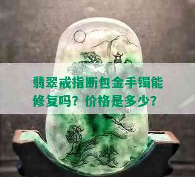 翡翠戒指断包金手镯能修复吗？价格是多少？