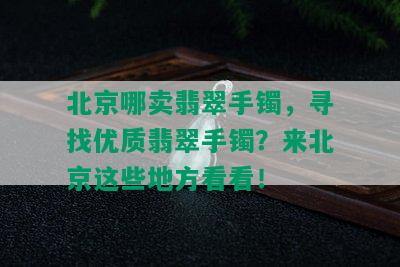 北京哪卖翡翠手镯，寻找优质翡翠手镯？来北京这些地方看看！