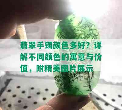 翡翠手镯颜色多好？详解不同颜色的寓意与价值，附精美图片展示