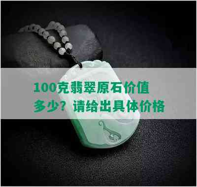 100克翡翠原石价值多少？请给出具体价格